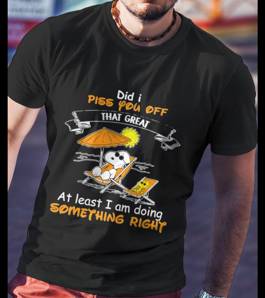 Did I Piss You Off Snoopy Relaxing That Great At Least I Am Doing Something Right T-Shirt
