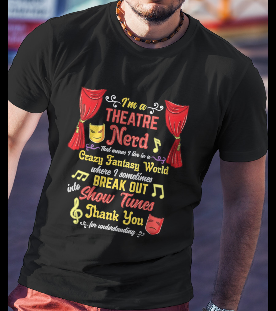 I'm A Theatre Nerd Living In A Crazy Fantasy World Break Out Into Show Tunes Thank You For Understanding T-Shirt