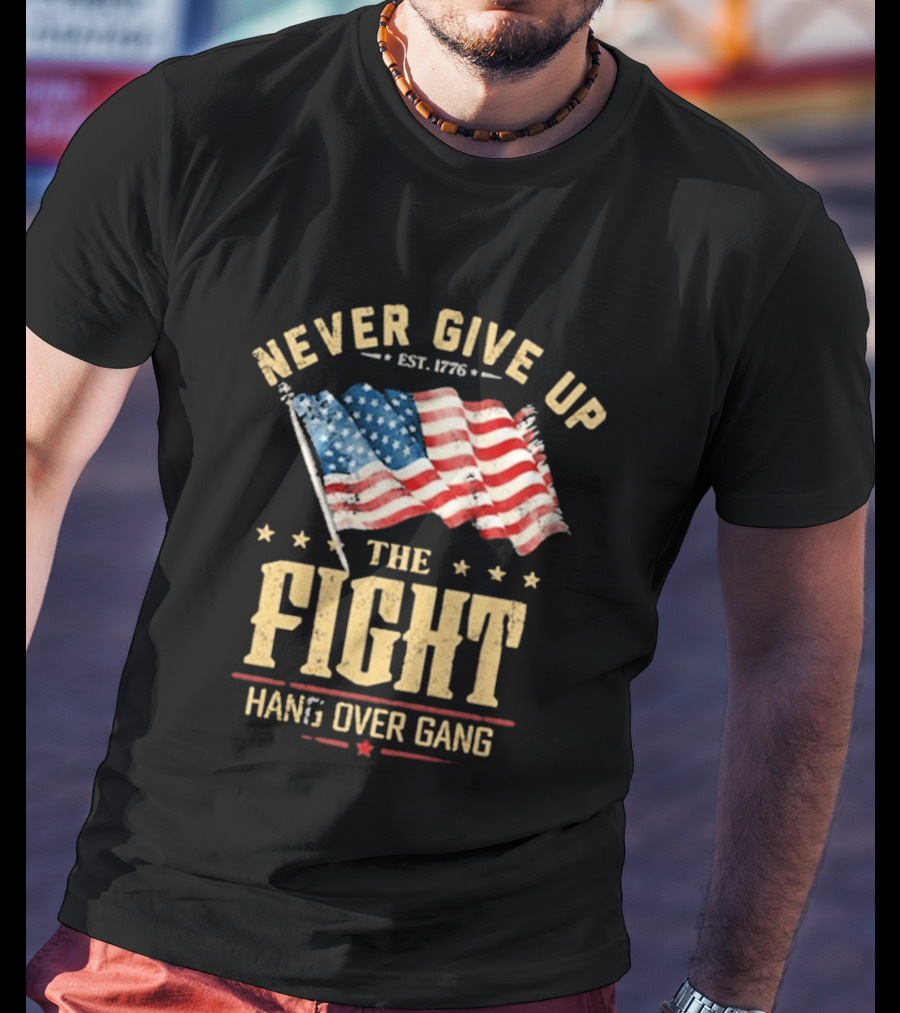 Never Give Up The Fight Hang Over Gang American Flag Patriotic Est. 1776 T-Shirt