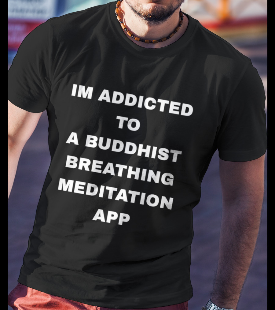 Im Addicted To A Buddhist Breathing Meditation App Mindfulness Practice T-Shirt