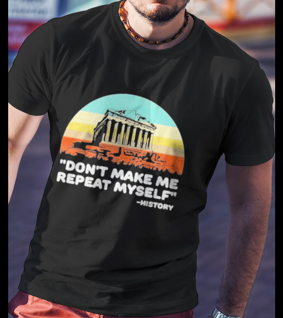 Don't Make Me Repeat Myself History Parthenon T-Shirt