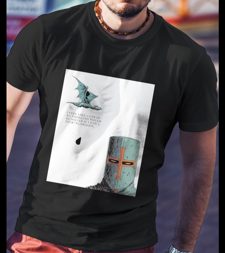 Knight Crusader I Feel Like A Lot Of My Problems Would Be Solved If I Had A Dragon T-Shirt