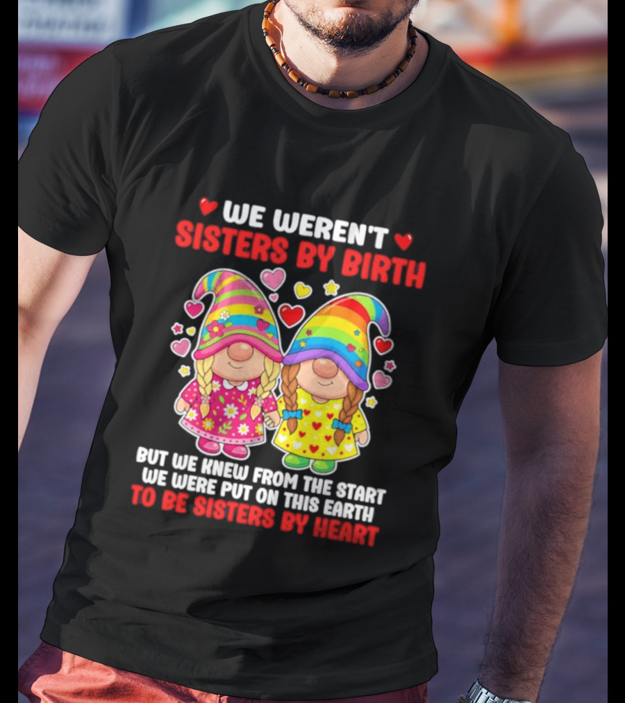 Gnomes We Weren't Sisters By Birth But We Knew From The Start We Were Put On This Earth To Be Sisters By Heart T-Shirt