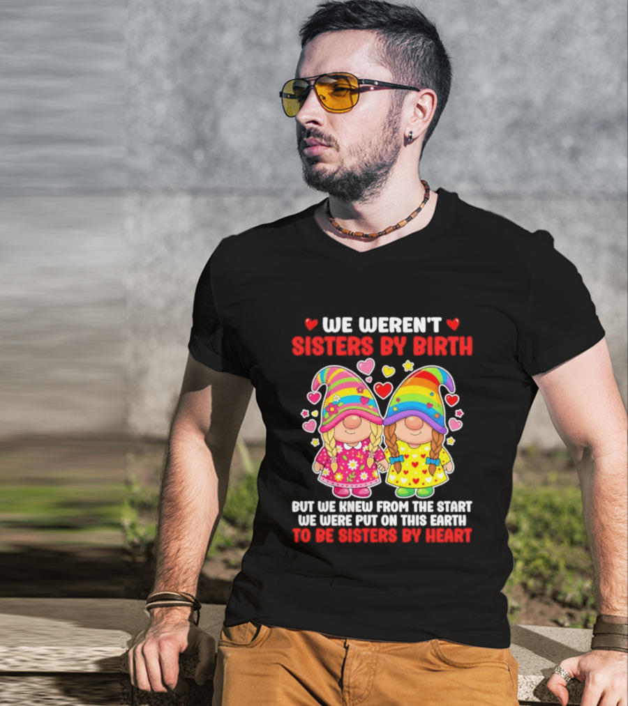 Gnomes We Weren't Sisters By Birth But We Knew From The Start We Were Put On This Earth To Be Sisters By Heart T-Shirt