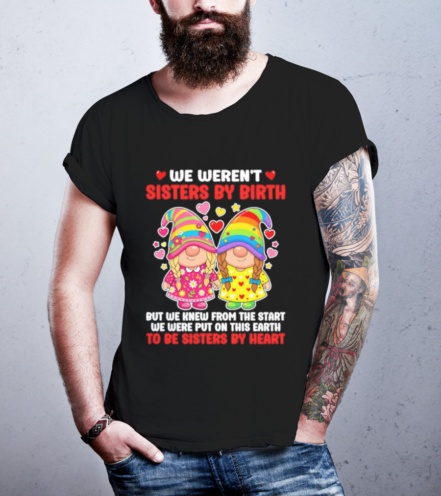 Gnomes We Weren't Sisters By Birth But We Knew From The Start We Were Put On This Earth To Be Sisters By Heart T-Shirt