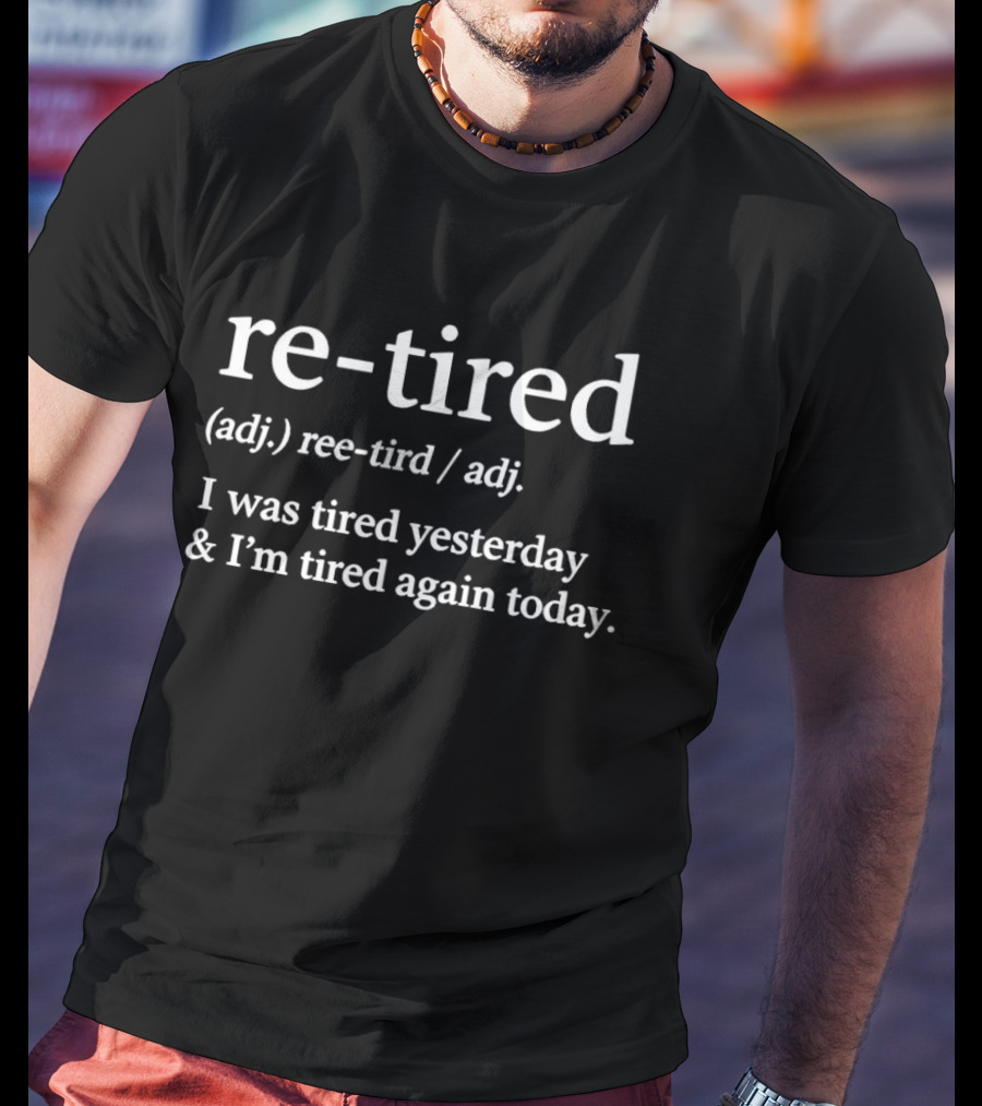 Re Tired Adj Definition I Was Tired Yesterday And I'm Tired Again Today T-Shirt