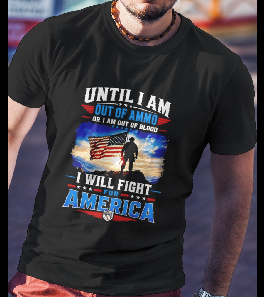 Until I Am Out Of Ammo Or I Am Out Of Blood I Will Fight For America With American Flag Soldier T-Shirt
