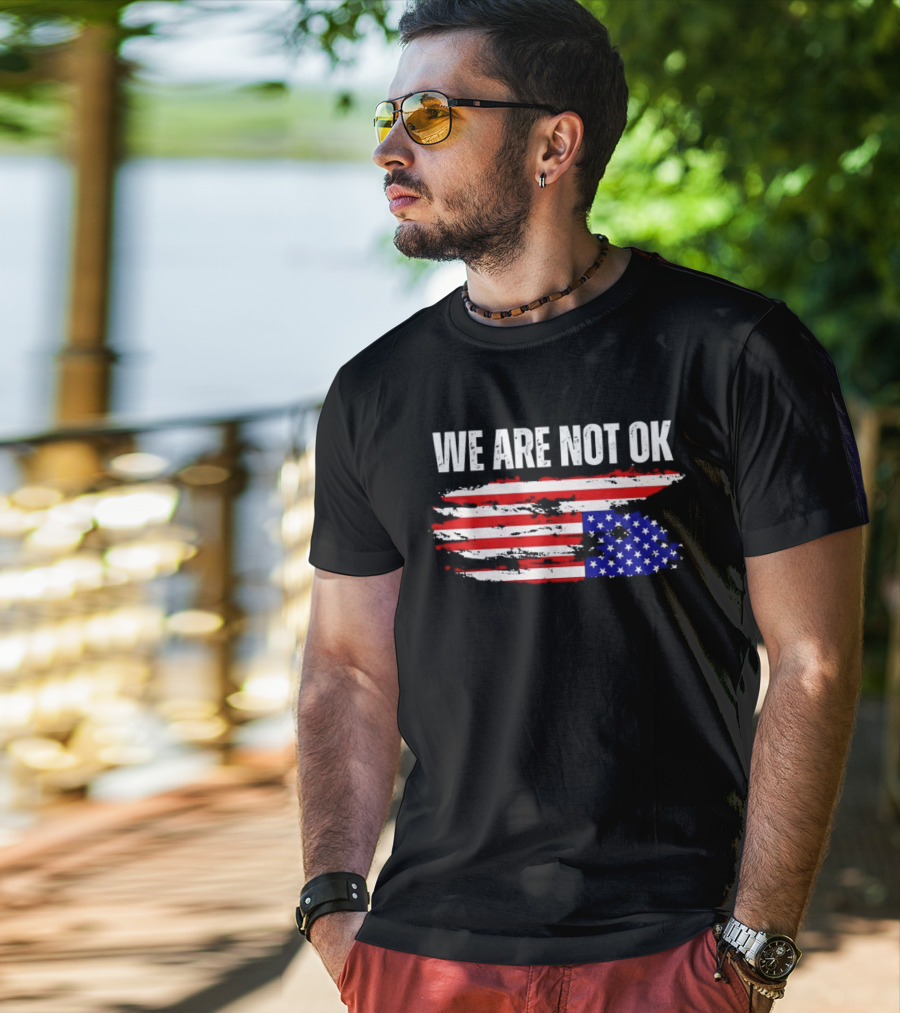 We Are Not OK American Flag Patriotic Protest Sentiment T-Shirt