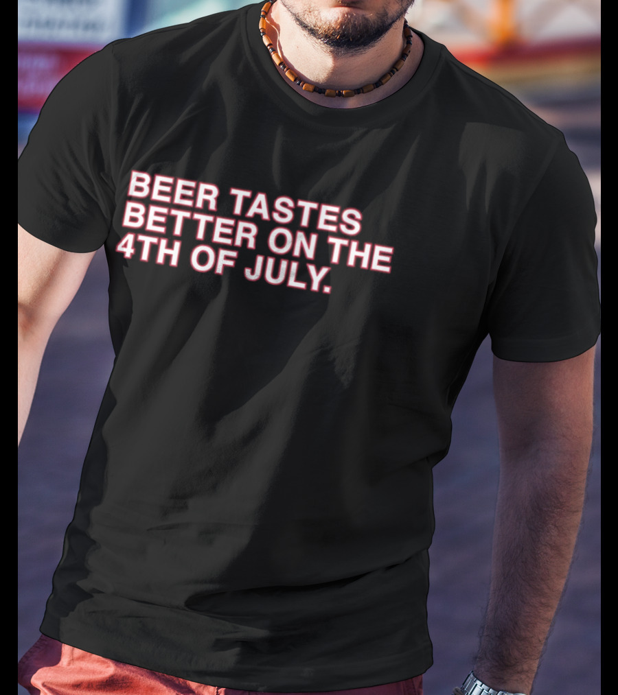 Beer Tastes Better On The 4th Of July T-Shirt