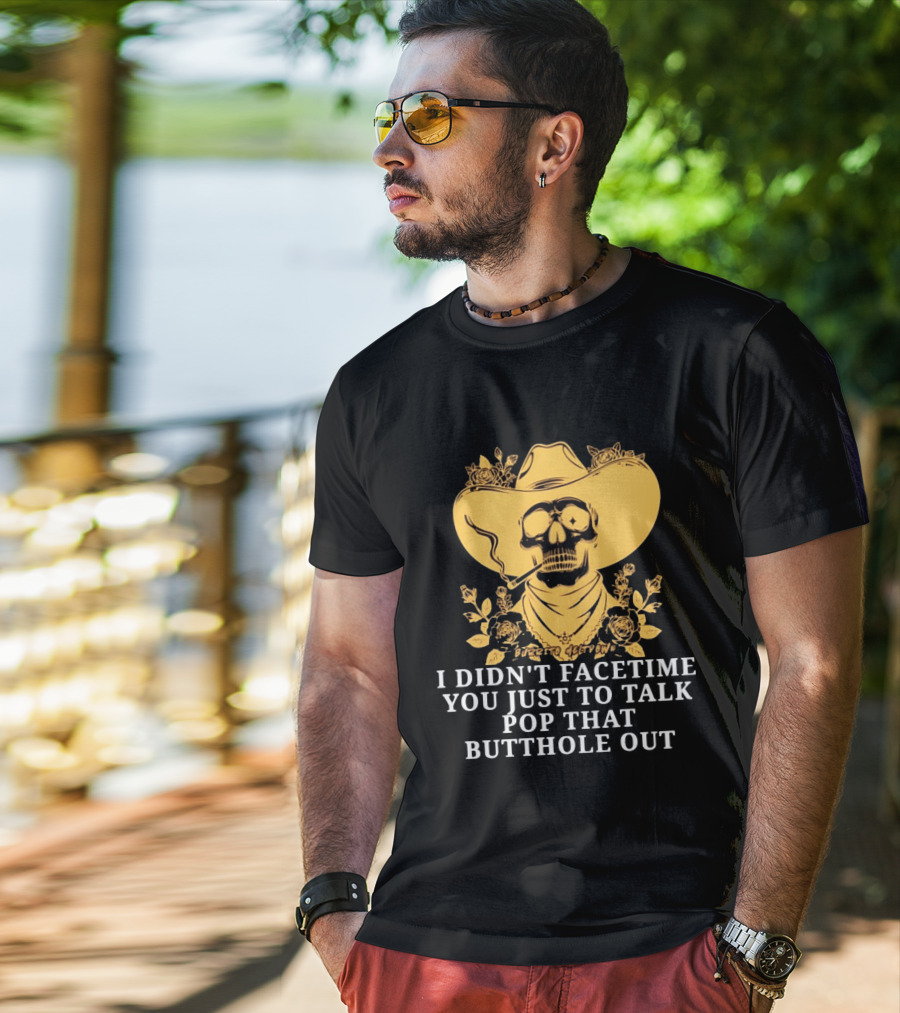 Cowboy Skull Smoking I Didn't FaceTime You Just To Talk Pop That Butthole Out T-Shirt
