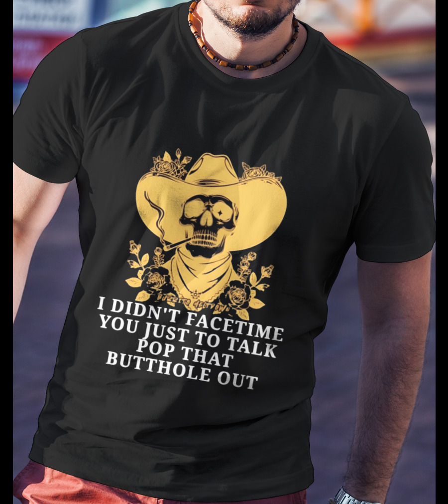 Cowboy Skull Smoking I Didn't FaceTime You Just To Talk Pop That Butthole Out T-Shirt