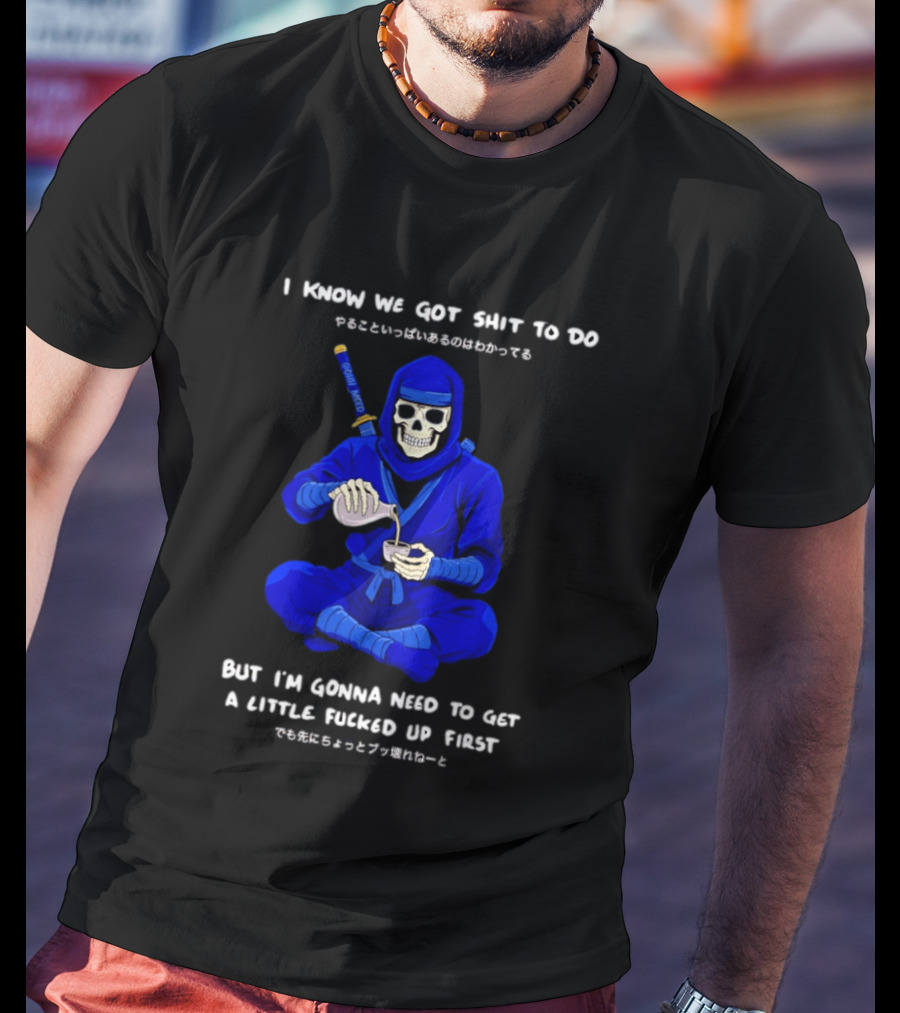 Skeleton Ninja Pouring Tea We Got Shit To Do But Need To Get A Little Fucked Up First T-Shirt