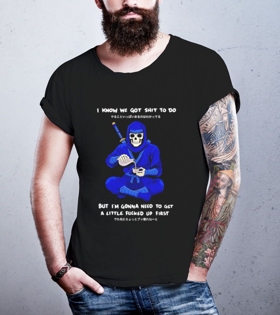 Skeleton Ninja Pouring Tea We Got Shit To Do But Need To Get A Little Fucked Up First T-Shirt