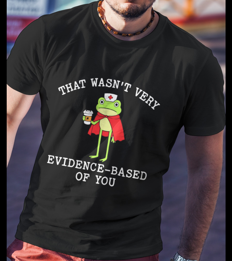 That Wasn't Very Evidence Based Of You Frog Nurse Coffee Cup Humor T-Shirt