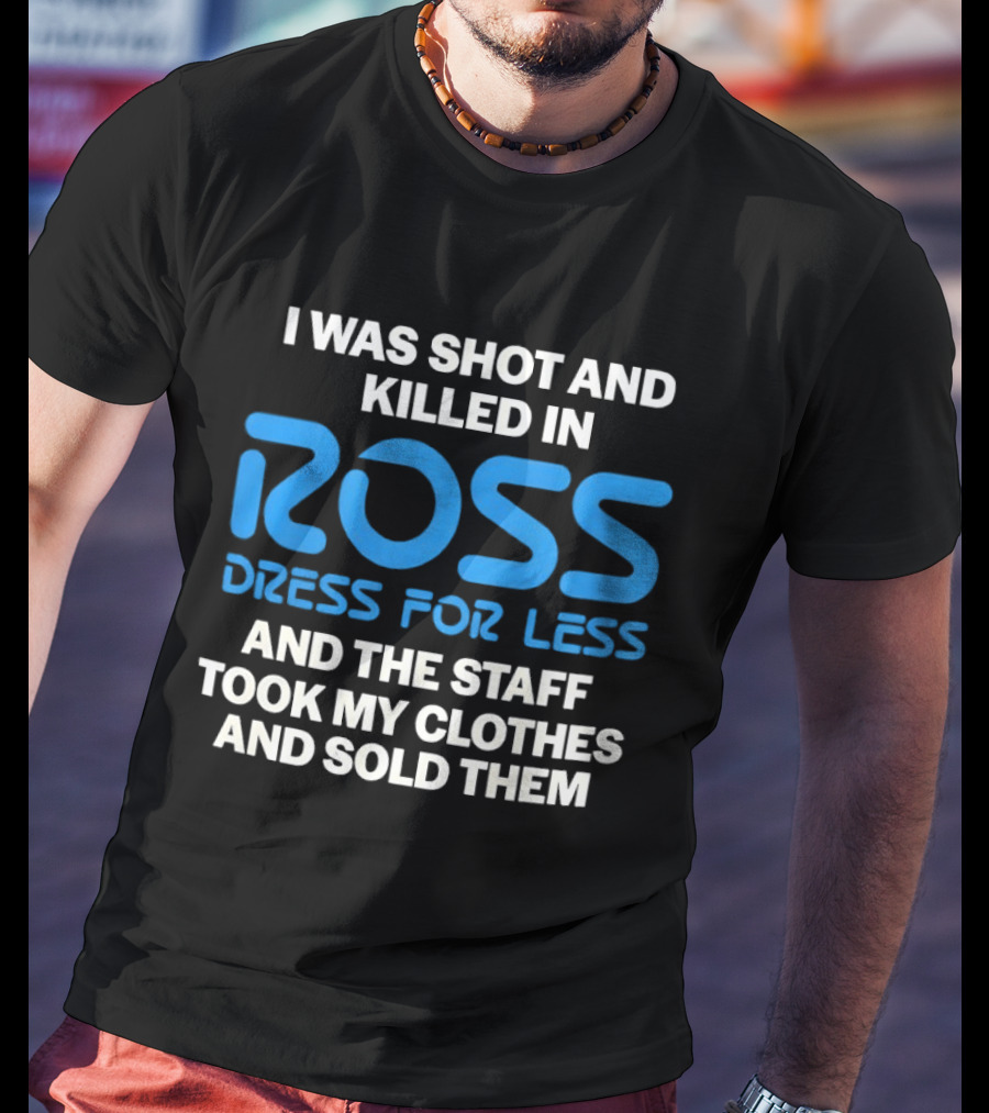 I Was Shot And Killed In Ross Dress For Less And The Staff Took My Clothes And Sold Them T-Shirt