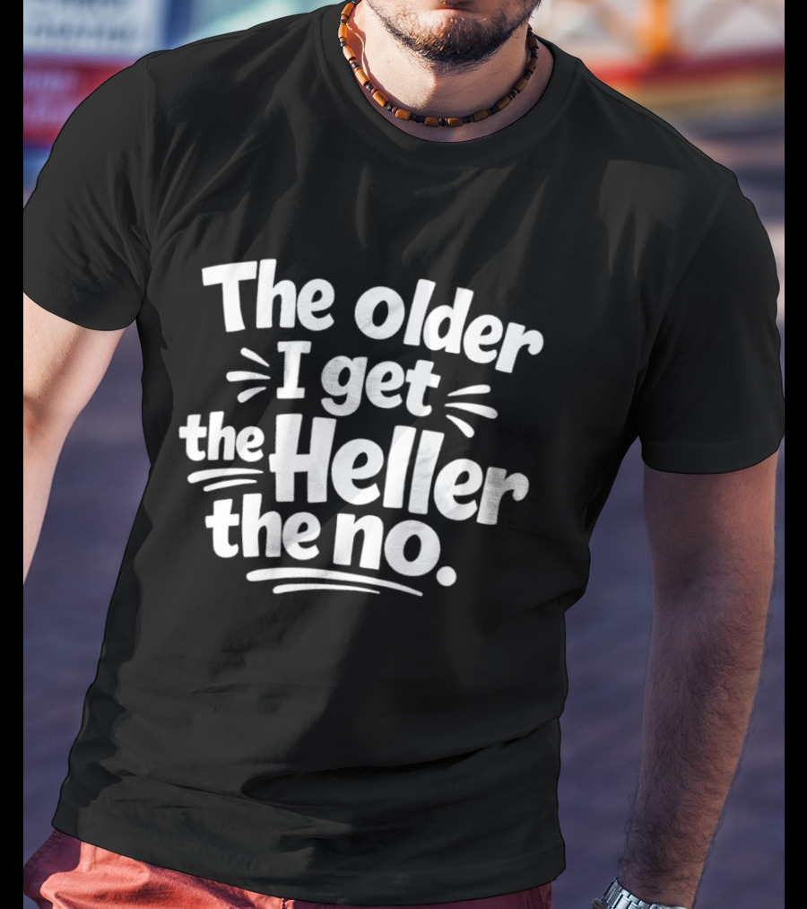 The Older I Get The Heller The No Funny Aging T-Shirt