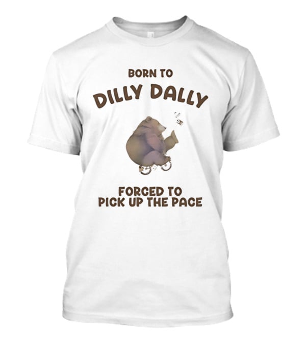 Born To Dilly Dally Bear Riding Bicycle Forced To Pick Up The Pace T-Shirt