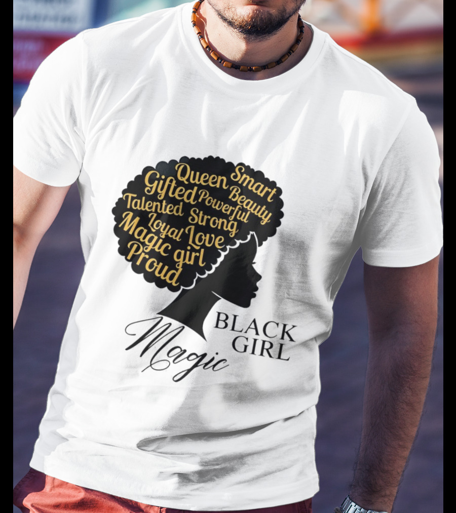 Black Girl Magic Queen Beauty Proud Gifted Talented Strong Loyal Love Smart Powerful T-Shirt