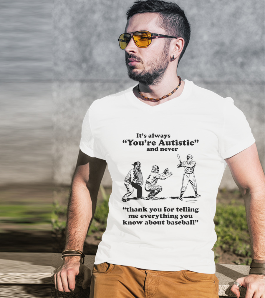 It's Always You're Autistic And Never Thank You For Telling Me Everything You Know About Baseball T-Shirt