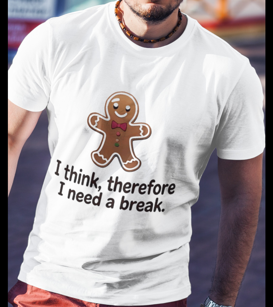 Gingerbread Man I Think Therefore I Need A Break Funny Holiday Cookie T-Shirt