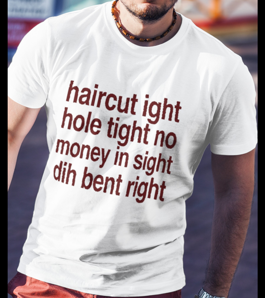 Haircut Ight Hole Tight No Money In Sight Dih Bent Right T-Shirt