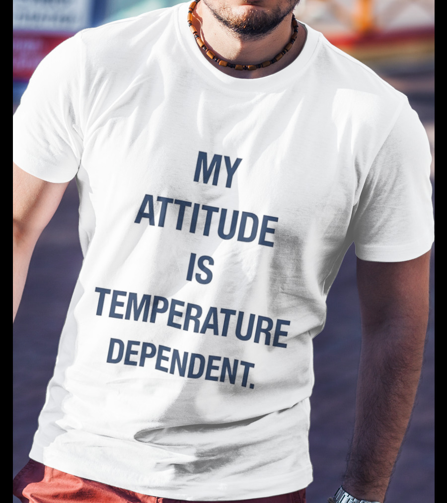 My Attitude Is Temperature Dependent T-Shirt