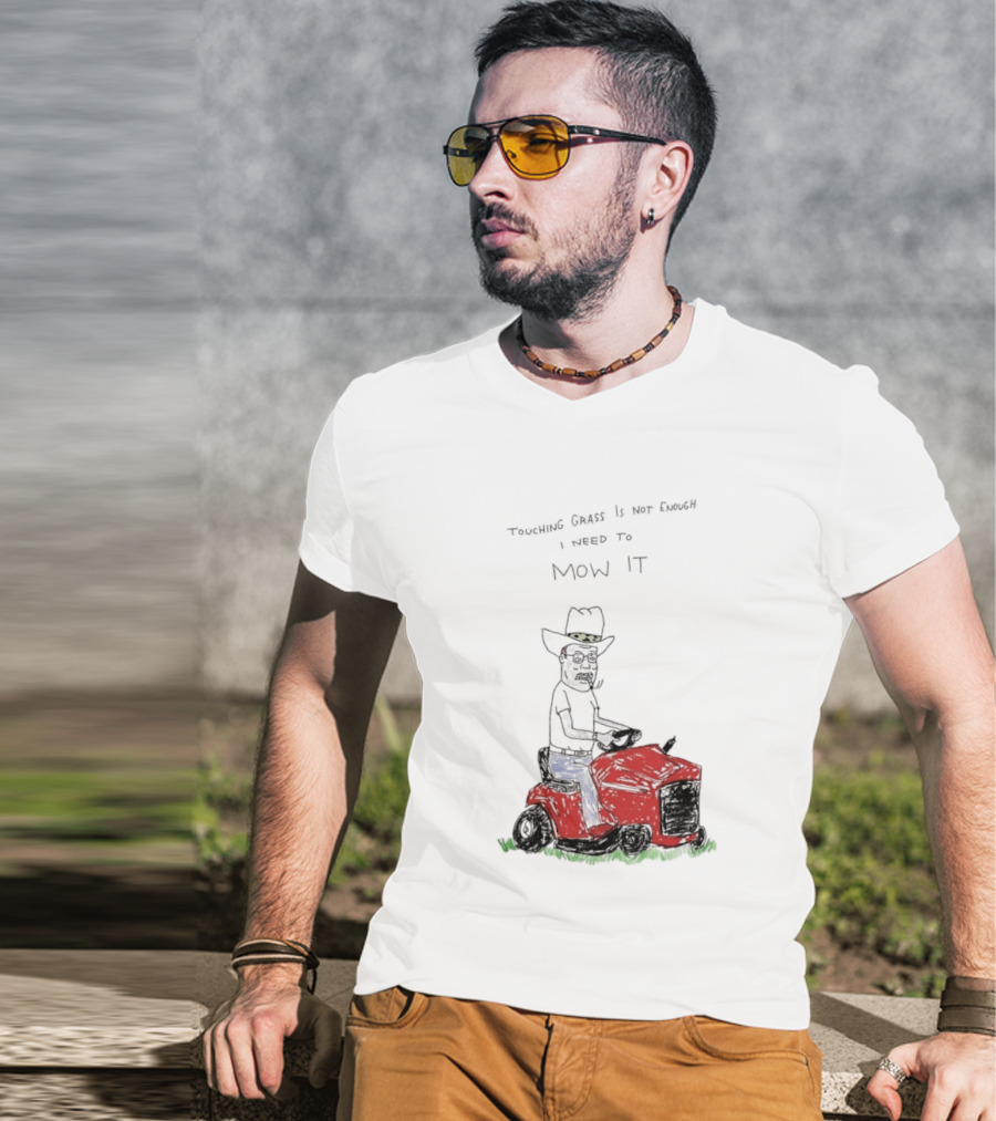 Hank Hill Touching Grass Is Not Enough I Need To Mow It Mower Scene T-Shirt