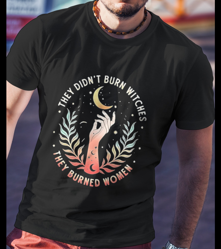 They Didn't Burn Witches They Burned Women Crescent Moon Hand And Leaves T-Shirt