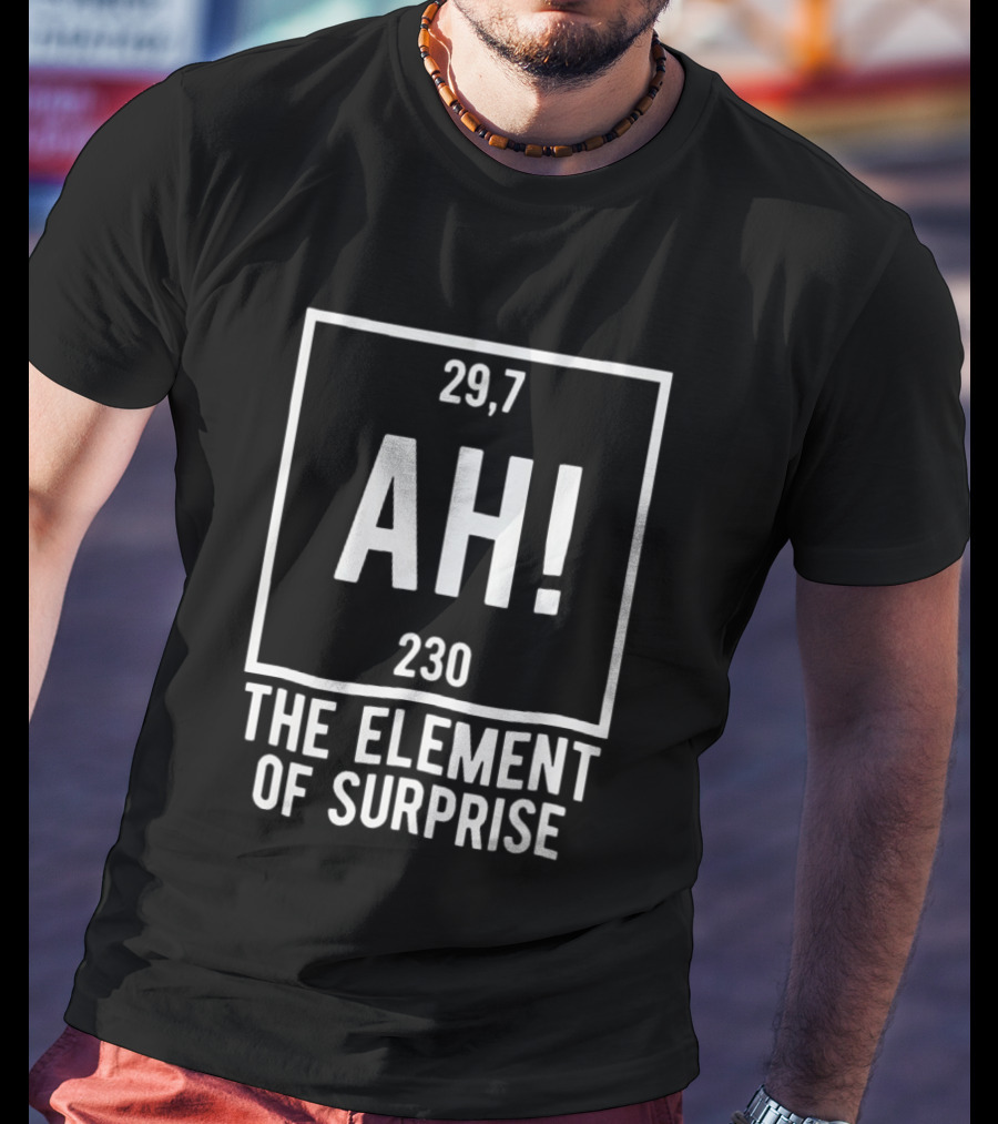 Ah The Element Of Surprise Periodic Table 29 7 230 T-Shirt