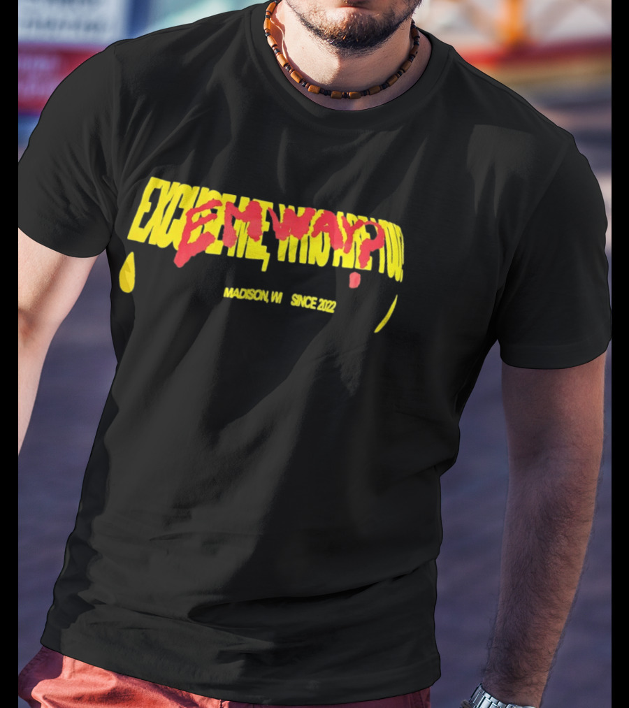 Excuse Me Who Are You Emway Madison WI Since 2022 T-Shirt