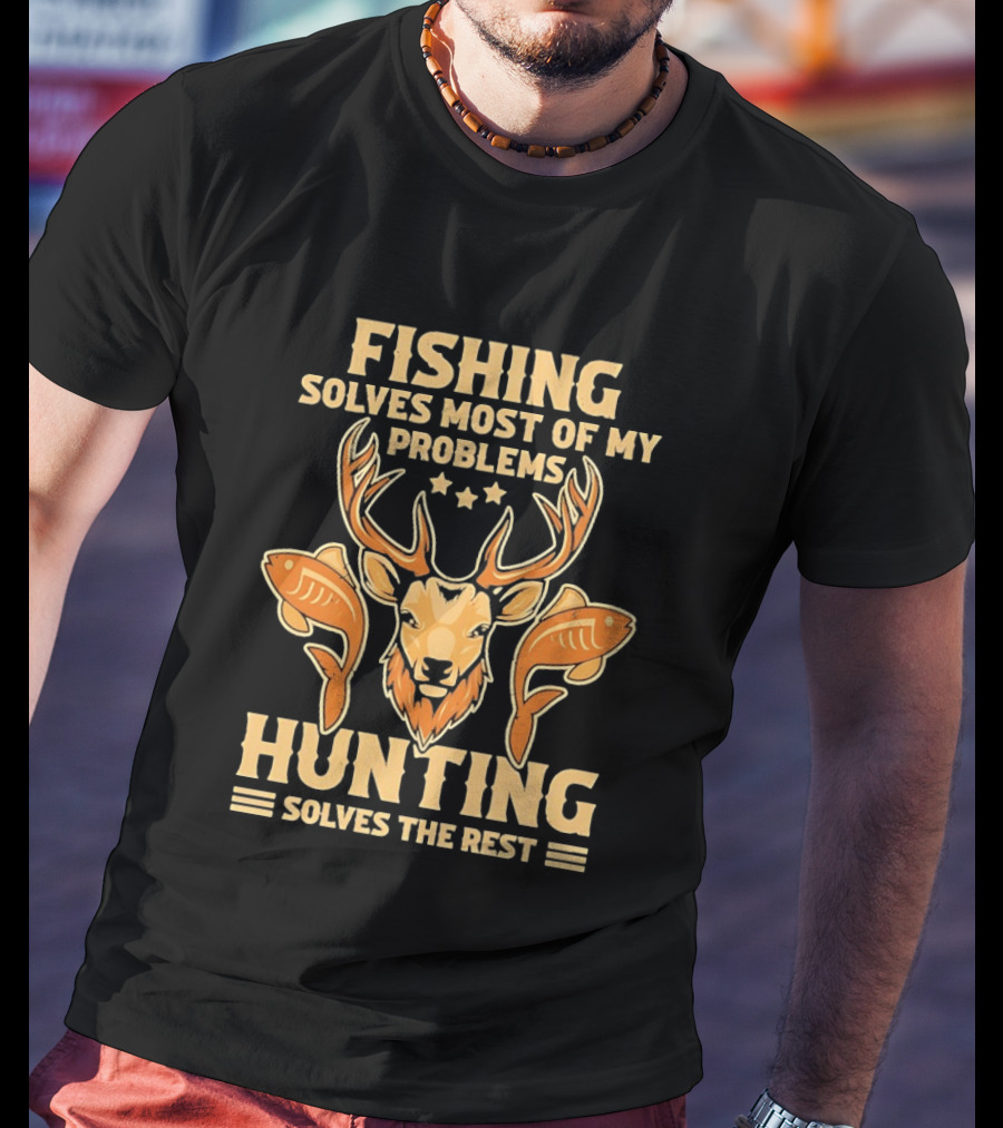 Fishing Solves Most Of My Problems Hunting Solves The Rest Deer And Fish T-Shirt
