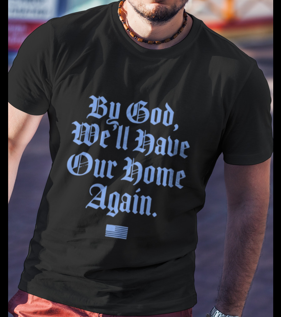By God We'll Have Our Home Again Patriotic American Flag T-Shirt