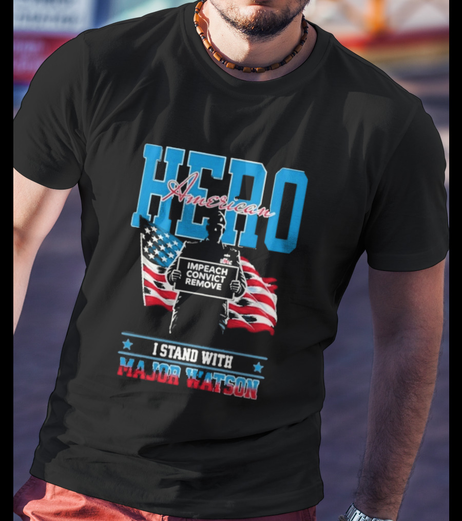 Hero American I Stand With Major Watson Impeach Convict Remove T-Shirt