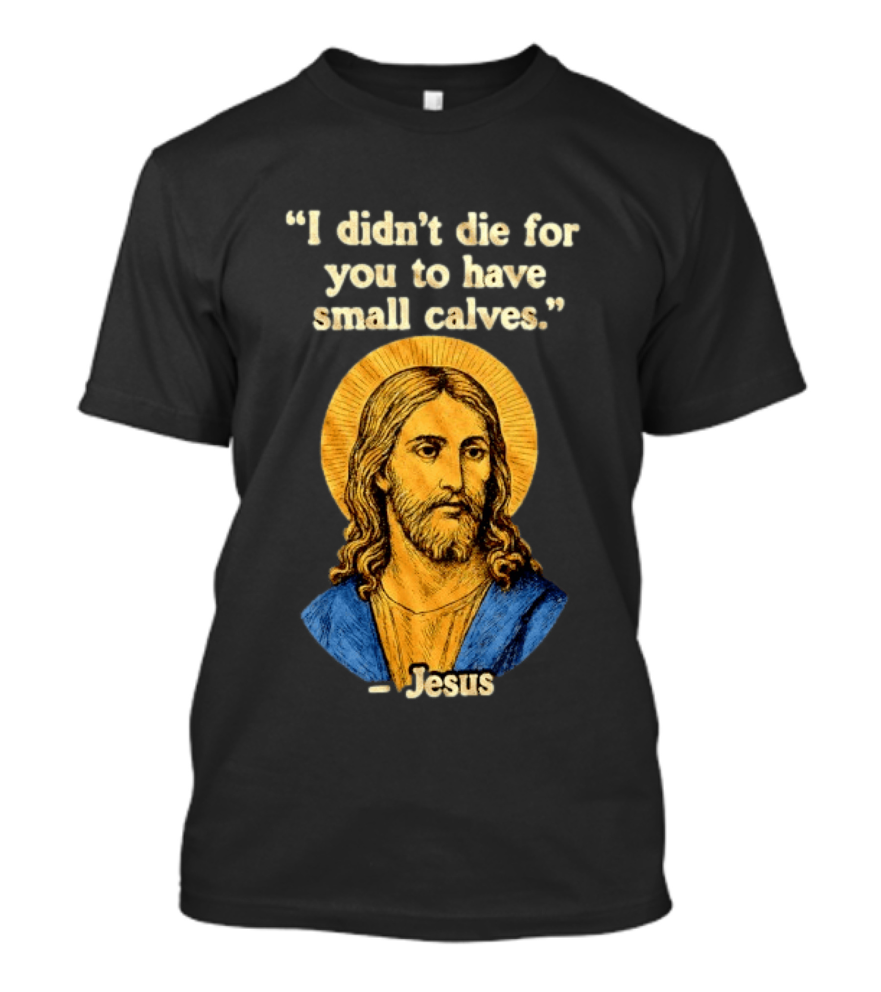 I Didn't Die For You To Have Small Calves Jesus Christ Humor T-Shirt