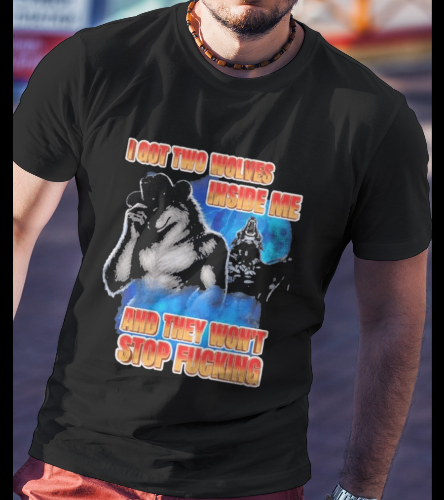 I Got Two Wolves Inside Me And They Won't Stop T-Shirt