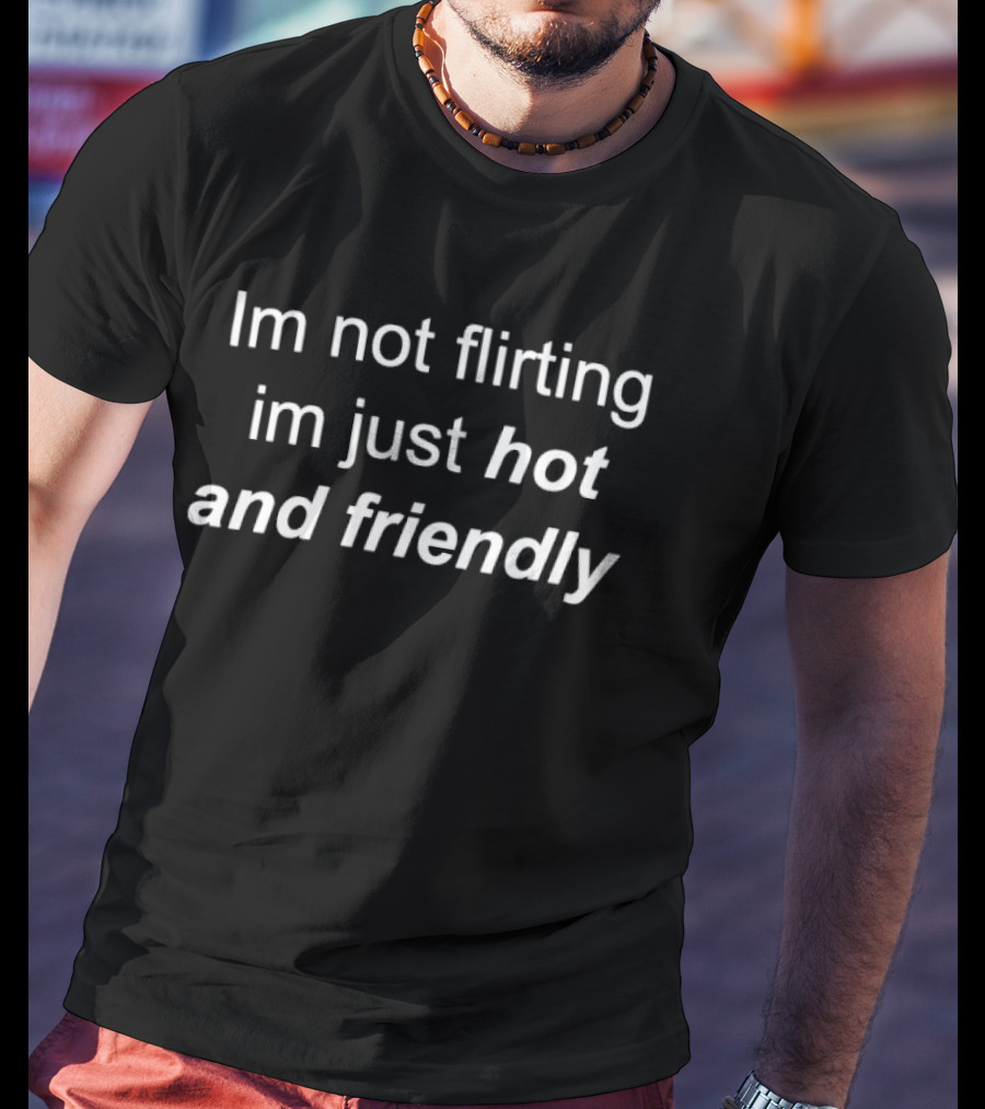 Im Not Flirting Im Just Hot And Friendly T-Shirt