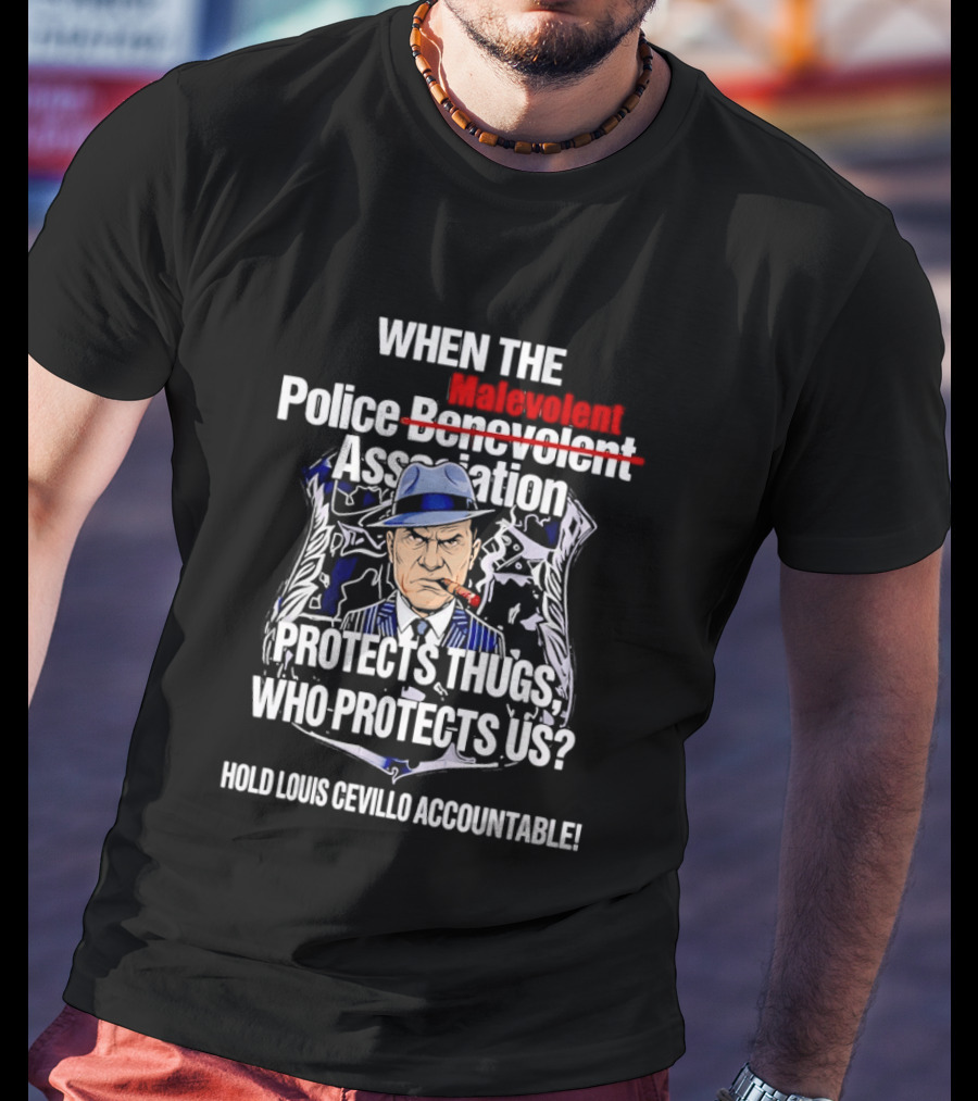 When The Malevolent Police Association Protects Thugs Who Protects Us Hold Louis Civello Accountable T-Shirt