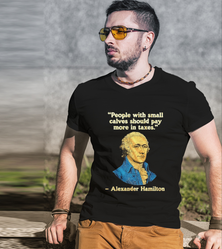 People With Small Calves Should Pay More In Taxes Alexander Hamilton T-Shirt