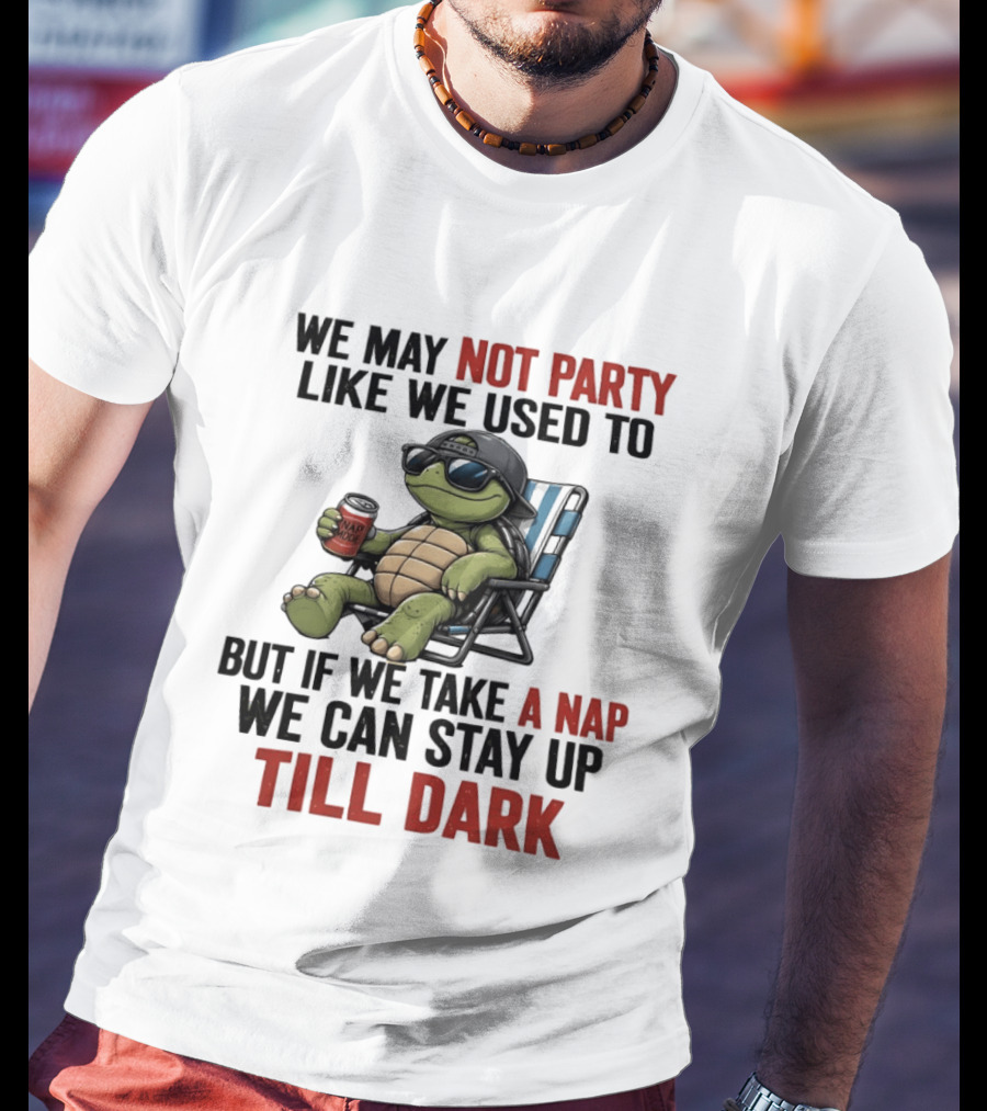We May Not Party Like We Used To Turtle With Drink And Nap Mode Can Stay Up Till Dark T-Shirt