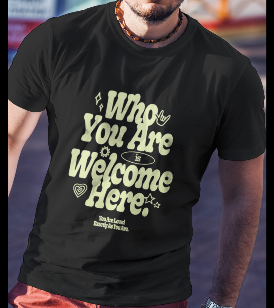 Who You Are Is Welcome Here You Are Loved Exactly As You Are T-Shirt