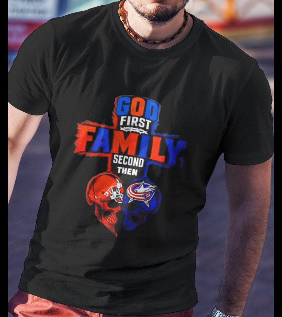 God First Family Second Then Cleveland Browns Columbus Blue Jackets Skull Heart T-Shirt
