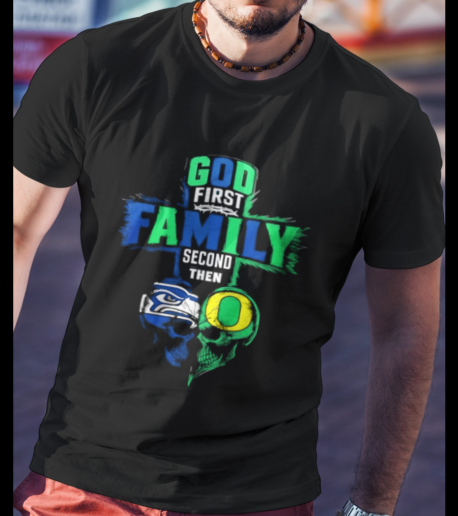 God First Family Second Then Seattle Seahawks Oregon Ducks T-Shirt