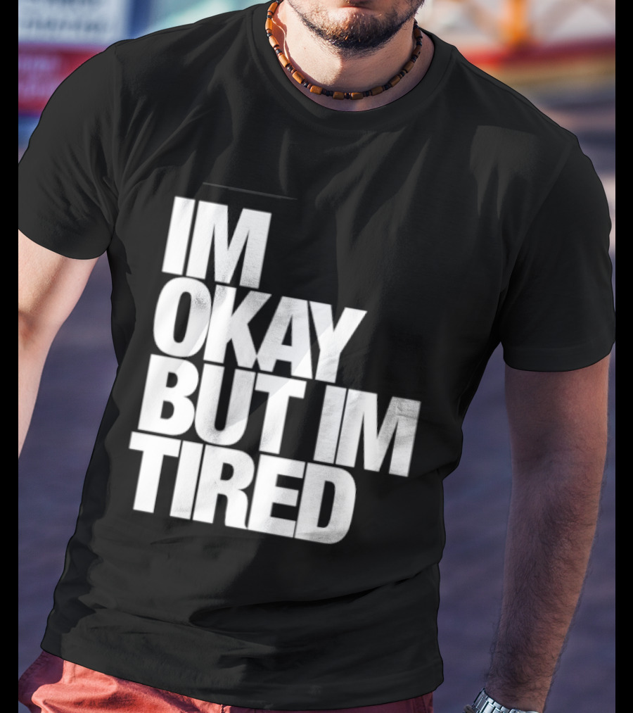 Im Okay But Im Tired T-Shirt