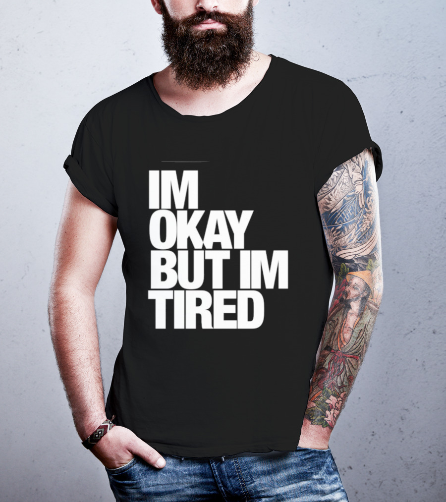 Im Okay But Im Tired T-Shirt