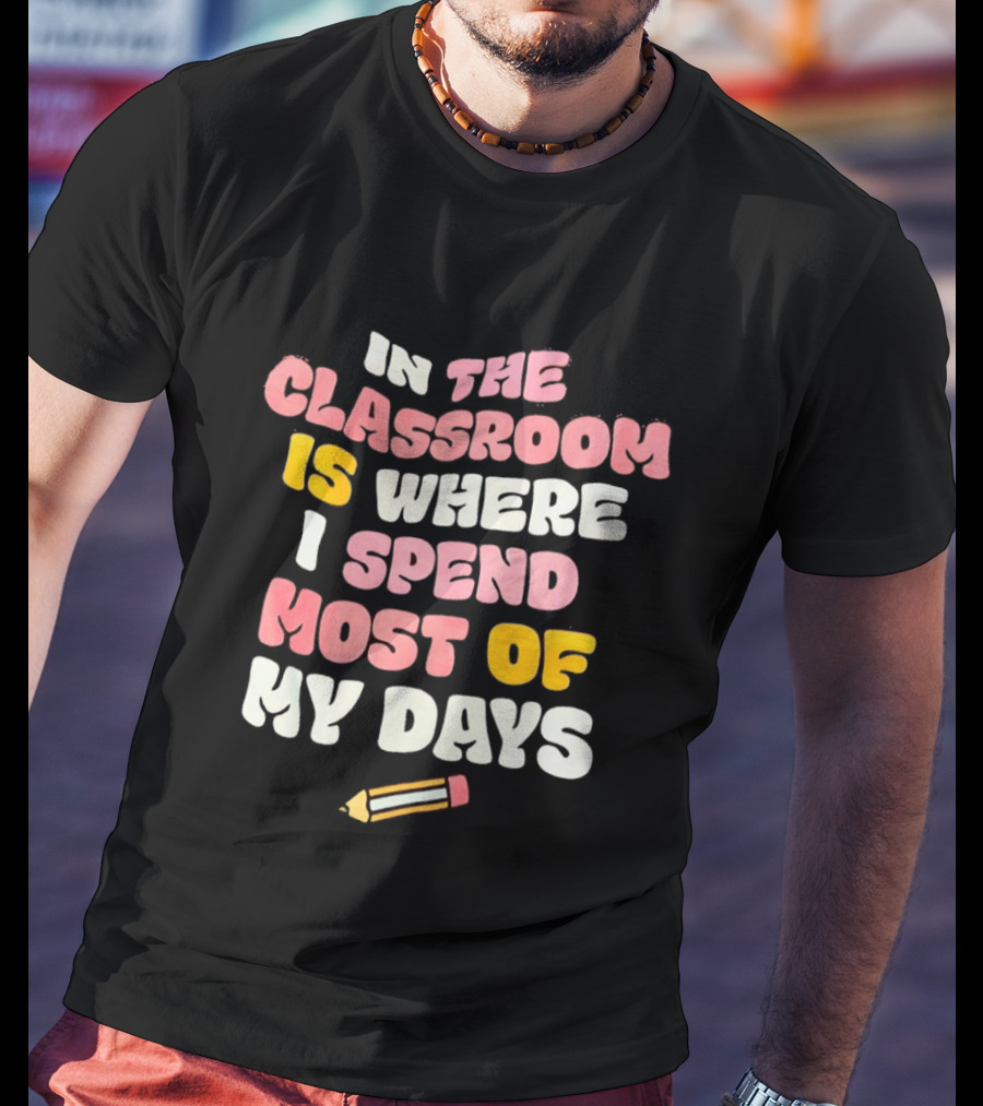In The Classroom Is Where I Spend Most Of My Days Pencil T-Shirt