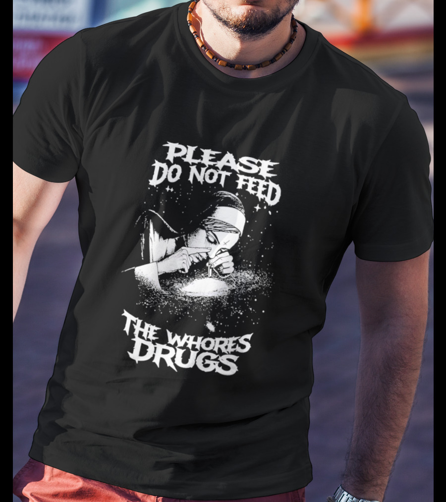 Please Do Not Feed The Whores Drugs Nun T-Shirt