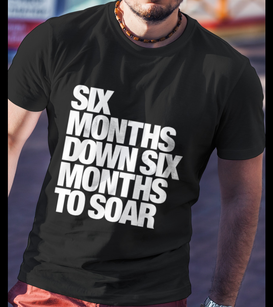 Six Months Down Six Months To Soar T-Shirt