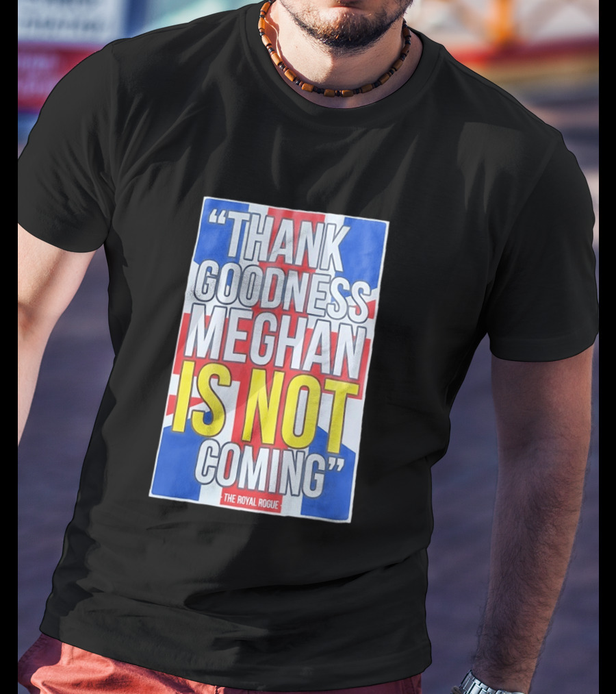 Thank Goodness Meghan Is Not Coming The Royal Rogue British Flag T-Shirt