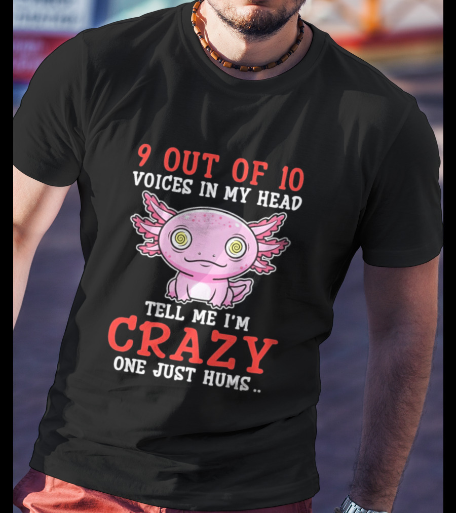 9 Out Of 10 Voices In My Head Tell Me I'm Crazy One Just Hums Axolotl T-Shirt