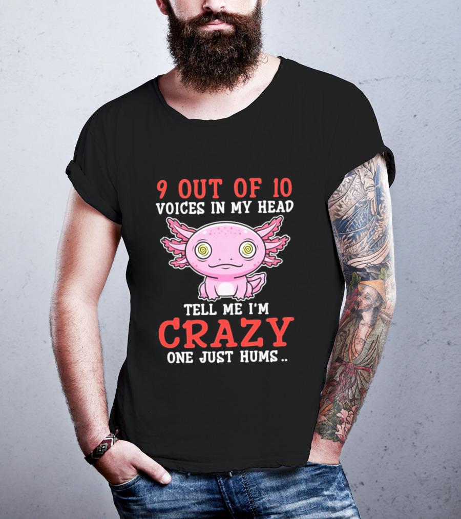 9 Out Of 10 Voices In My Head Tell Me I'm Crazy One Just Hums Axolotl T-Shirt